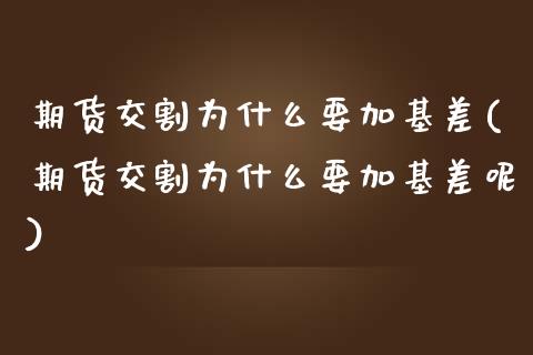 期货交割为什么要加基差(期货交割为什么要加基差呢)_https://www.liuyiidc.com_期货品种_第1张