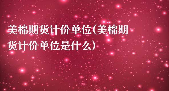 美棉期货计价单位(美棉期货计价单位是什么)_https://www.liuyiidc.com_期货交易所_第1张