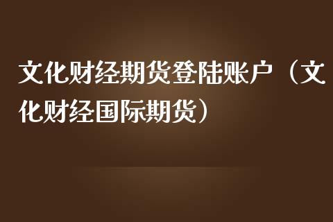 文化财经期货**账户（文化财经国际期货）_https://www.liuyiidc.com_期货理财_第1张