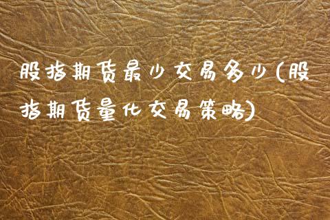 股指期货最少交易多少(股指期货量化交易策略)_https://www.liuyiidc.com_国际期货_第1张