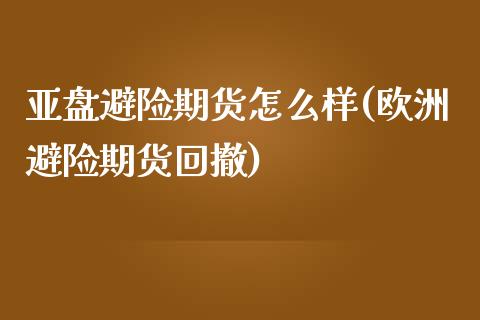 亚盘避险期货怎么样(欧洲避险期货回撤)_https://www.liuyiidc.com_理财百科_第1张