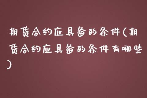 期货合约应具备的条件(期货合约应具备的条件有哪些)_https://www.liuyiidc.com_期货品种_第1张