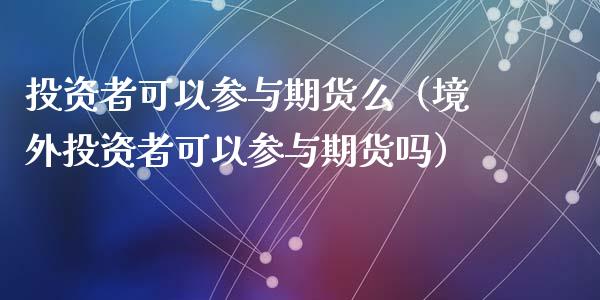 投资者可以参与期货么（境外投资者可以参与期货吗）