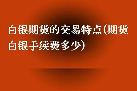 白银期货的交易特点(期货白银手续费多少)_https://www.liuyiidc.com_期货直播_第1张