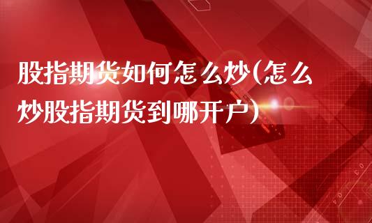 股指期货如何怎么炒(怎么炒股指期货到哪开户)_https://www.liuyiidc.com_恒生指数_第1张