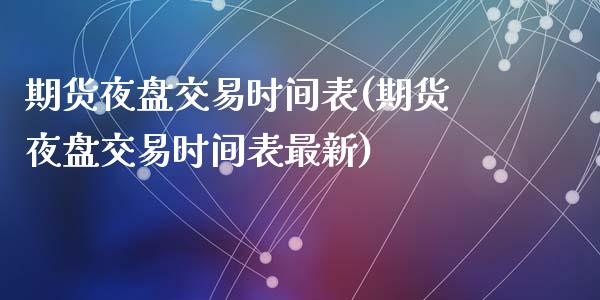 期货夜盘交易时间表(期货夜盘交易时间表最新)_https://www.liuyiidc.com_国际期货_第1张