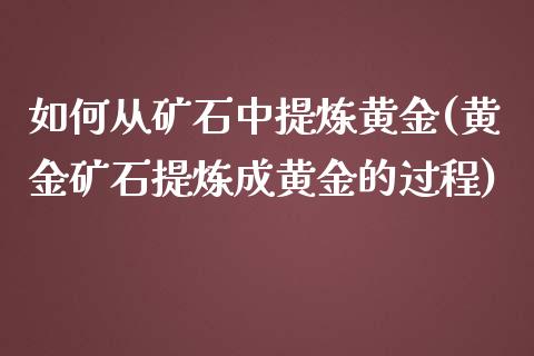 如何从矿石中提炼黄金(黄金矿石提炼成黄金的过程)_https://www.liuyiidc.com_恒生指数_第1张