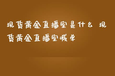 黄金直播室是什么 黄金直播室喊单_https://www.liuyiidc.com_理财百科_第1张