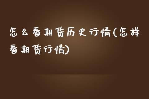 怎么看期货历史行情(怎样看期货行情)_https://www.liuyiidc.com_理财品种_第1张