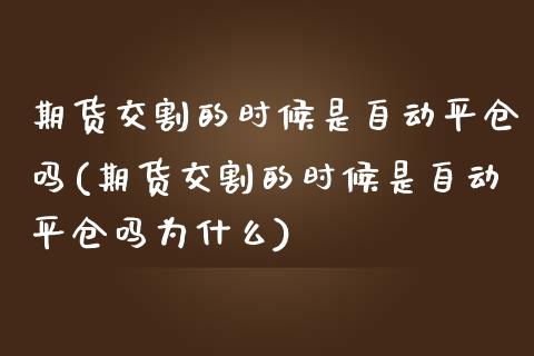 期货交割的时候是自动平仓吗(期货交割的时候是自动平仓吗为什么)_https://www.liuyiidc.com_期货品种_第1张