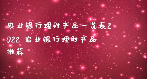 农业银行理财产品表2022 农业银行理财产品_https://www.liuyiidc.com_理财百科_第1张