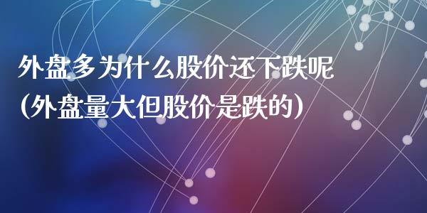 外盘多为什么股价还下跌呢(外盘量大但股价是跌的)_https://www.liuyiidc.com_基金理财_第1张