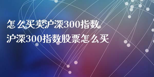 怎么买卖沪深300指数 沪深300指数股票怎么买_https://www.liuyiidc.com_理财百科_第1张