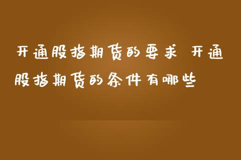 开通股指期货的要求 开通股指期货的条件有哪些_https://www.liuyiidc.com_期货理财_第1张