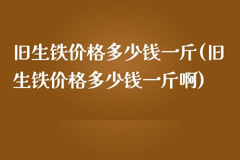 旧生铁多少钱一斤(旧生铁多少钱一斤啊)_https://www.liuyiidc.com_期货知识_第1张