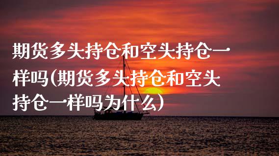 期货多头持仓和空头持仓一样吗(期货多头持仓和空头持仓一样吗为什么)_https://www.liuyiidc.com_财经要闻_第1张