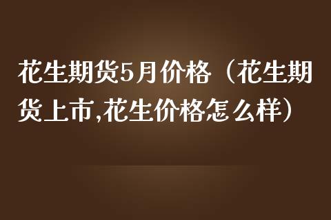 花生期货5月（花生期货上市,花生怎么样）_https://www.liuyiidc.com_原油期货_第1张