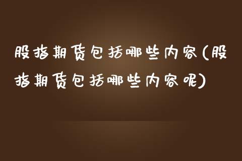 股指期货包括哪些内容(股指期货包括哪些内容呢)_https://www.liuyiidc.com_股票理财_第1张