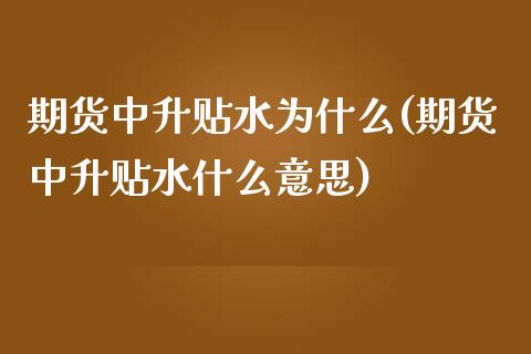 期货中升贴水为什么(期货中升贴水什么意思)_https://www.liuyiidc.com_国际期货_第1张