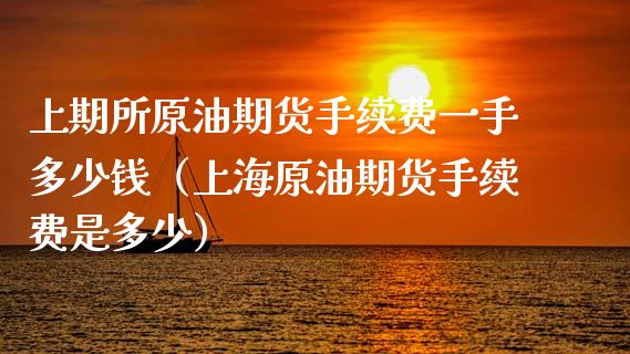 上期所原油期货手续费一手多少钱（上海原油期货手续费是多少）_https://www.liuyiidc.com_黄金期货_第1张