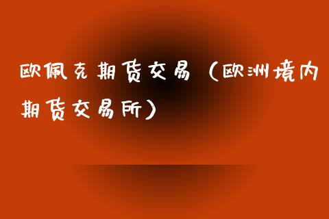 欧佩克期货交易（欧洲境内期货交易所）_https://www.liuyiidc.com_期货开户_第1张