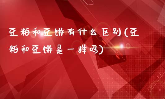 豆粕和豆饼有什么区别(豆粕和豆饼是一样吗)_https://www.liuyiidc.com_理财百科_第1张