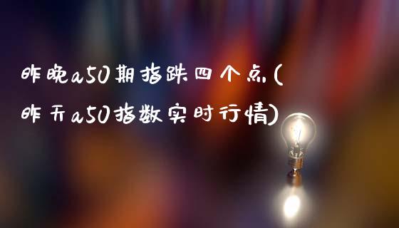 昨晚a50期指跌四个点(昨天a50指数实时行情)_https://www.liuyiidc.com_期货软件_第1张