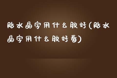 贴水晶字用什么胶好(贴水晶字用什么胶好看)_https://www.liuyiidc.com_期货理财_第1张