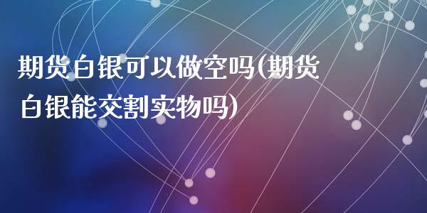 期货白银可以做空吗(期货白银能交割实物吗)_https://www.liuyiidc.com_理财百科_第1张