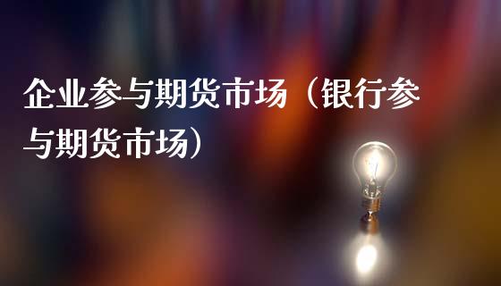 企业参与期货市场（银行参与期货市场）_https://www.liuyiidc.com_理财百科_第1张