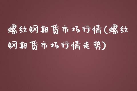 螺纹钢期货市场行情(螺纹钢期货市场行情走势)_https://www.liuyiidc.com_纳指直播_第1张