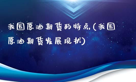 我国原油期货的特点(我国原油期货发展现状)_https://www.liuyiidc.com_国际期货_第1张