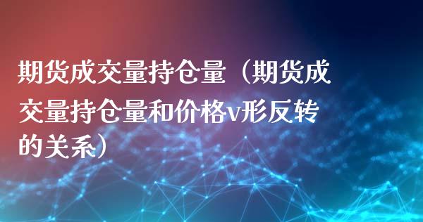 期货成交量持仓量（期货成交量持仓量和v形反转的关系）_https://www.liuyiidc.com_原油期货_第1张