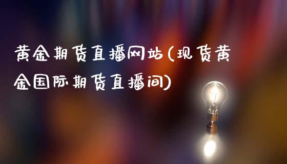 黄金期货直播(黄金国际期货直播间)_https://www.liuyiidc.com_基金理财_第1张