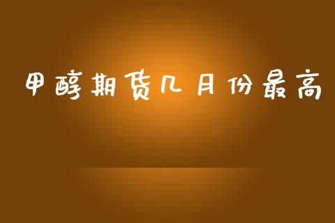 甲醇期货几月份最高_https://www.liuyiidc.com_理财百科_第1张