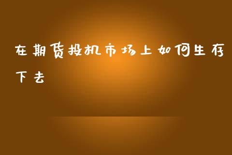 在期货投机市场上如何生存下去_https://www.liuyiidc.com_基金理财_第1张