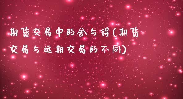 期货交易中的舍与得(期货交易与远期交易的不同)_https://www.liuyiidc.com_期货直播_第1张