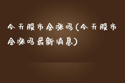 今天股市会涨吗(今天股市会涨吗最新消息)_https://www.liuyiidc.com_股票理财_第1张