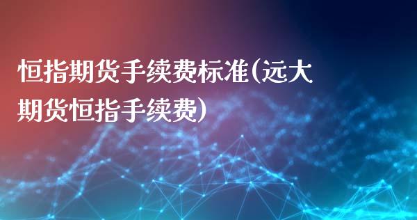 恒指期货手续费标准(远大期货恒指手续费)_https://www.liuyiidc.com_恒生指数_第1张