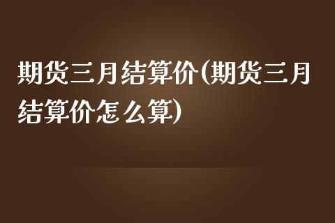 期货三月结算价(期货三月结算价怎么算)_https://www.liuyiidc.com_期货软件_第1张