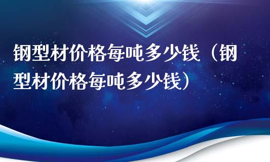 钢型材每吨多少钱（钢型材每吨多少钱）_https://www.liuyiidc.com_原油直播室_第1张