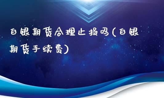 白银期货合理止损吗(白银期货手续费)_https://www.liuyiidc.com_财经要闻_第1张