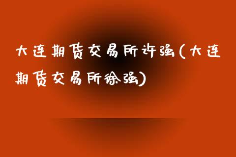 大连期货交易所许强(大连期货交易所徐强)_https://www.liuyiidc.com_恒生指数_第1张