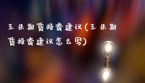 玉米期货投资建议(玉米期货投资建议怎么写)_https://www.liuyiidc.com_股票理财_第1张