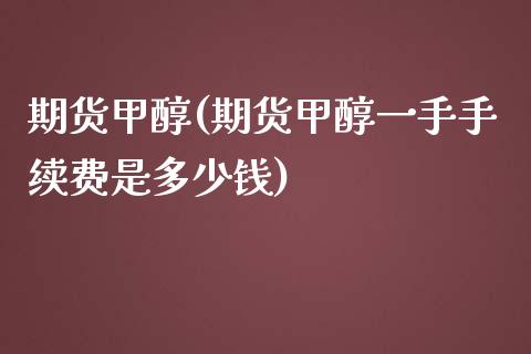 期货甲醇(期货甲醇一手手续费是多少钱)_https://www.liuyiidc.com_国际期货_第1张