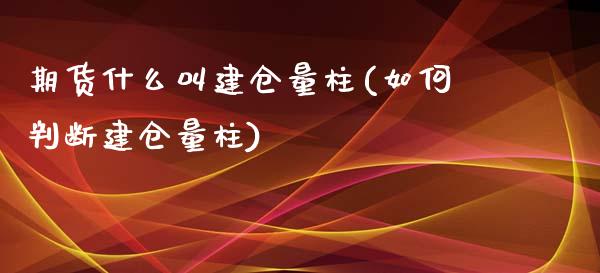 期货什么叫建仓量柱(如何判断建仓量柱)_https://www.liuyiidc.com_国际期货_第1张