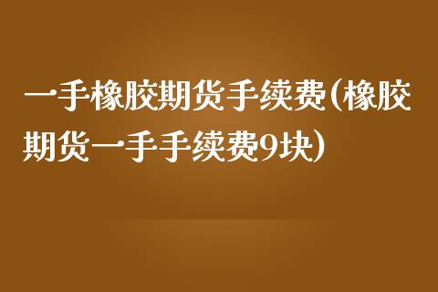 一手橡胶期货手续费(橡胶期货一手手续费9块)_https://www.liuyiidc.com_恒生指数_第1张