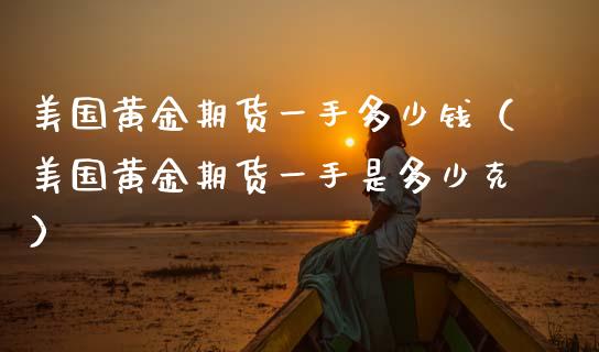 美国黄金期货一手多少钱（美国黄金期货一手是多少克）_https://www.liuyiidc.com_黄金期货_第1张