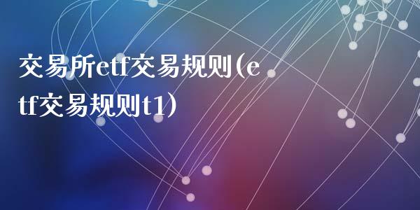 交易所etf交易规则(etf交易规则t1)_https://www.liuyiidc.com_期货品种_第1张