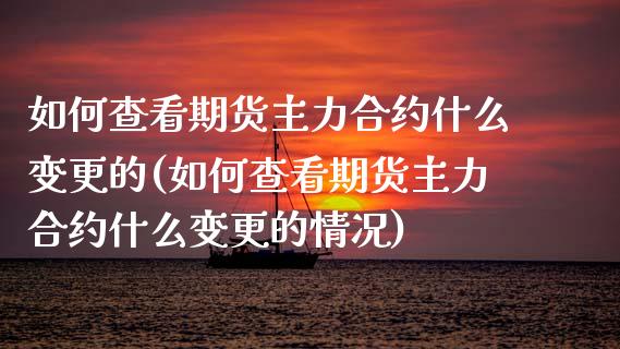 如何查看期货主力合约什么变更的(如何查看期货主力合约什么变更的情况)_https://www.liuyiidc.com_期货软件_第1张